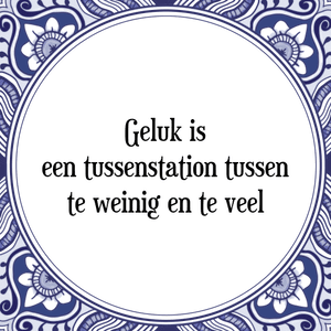 Spreuk Geluk is
een tussenstation tussen
te weinig en te veel