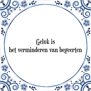 Spreuk Geluk is
het verminderen van begeerten