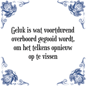 Spreuk Geluk is wat voortdurend
overboord gegooid wordt,
om het telkens opnieuw
op te vissen