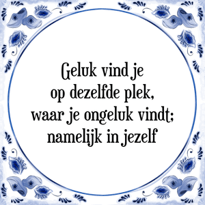 Spreuk Geluk vind je
op dezelfde plek,
waar je ongeluk vindt;
namelijk in jezelf