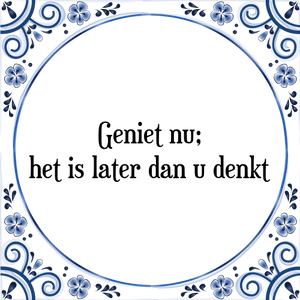 Spreuk Geniet nu;
het is later dan u denkt