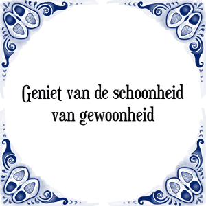 Spreuk Geniet van de schoonheid
van gewoonheid