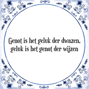 Spreuk Genot is het geluk der dwazen,
geluk is het genot der wijzen