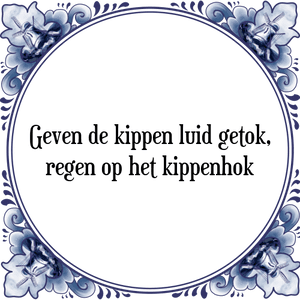 Spreuk Geven de kippen luid getok,
regen op het kippenhok