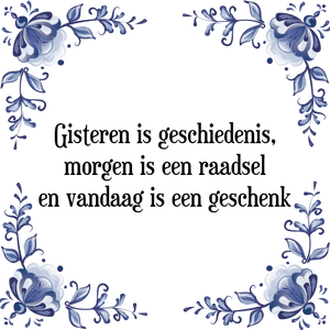 Spreuk Gisteren is geschiedenis,
morgen is een raadsel
en vandaag is een geschenk