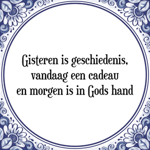 Spreuk Gisteren is geschiedenis,
vandaag een cadeau
en morgen is in Gods hand