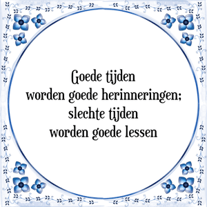 Spreuk Goede tijden
worden goede herinneringen;
slechte tijden
worden goede lessen