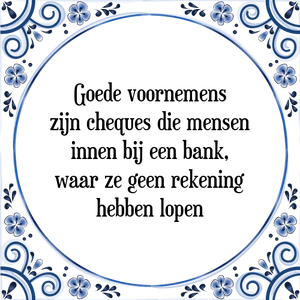 Spreuk Goede voornemens
zijn cheques die mensen
innen bij een bank,
waar ze geen rekening
hebben lopen