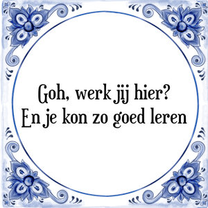 Spreuk Goh, werk jij hier?
En je kon zo goed leren