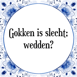 Spreuk Gokken is slecht;
wedden?