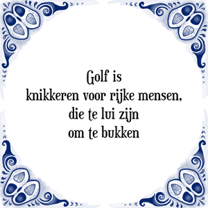 Spreuk Golf is
knikkeren voor rijke mensen,
die te lui zijn
om te bukken