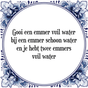 Spreuk Gooi een emmer vuil water bij een emmer schoon water
en je hebt twee emmers vuil water