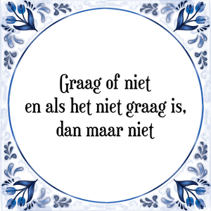 Spreuk Graag of niet
en als het niet graag is,
dan maar niet