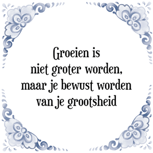 Spreuk Groeien is
niet groter worden,
maar je bewust worden
van je grootsheid