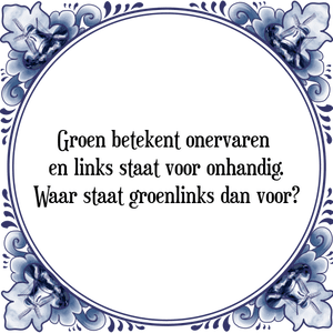 Spreuk Groen betekent onervaren 
en links staat voor onhandig.
Waar staat groenlinks dan voor?