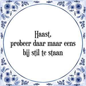 Spreuk Haast,
probeer daar maar eens
bij stil te staan