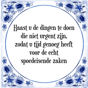 Spreuk Haast u de dingen te doen
die niet urgent zijn,
zodat u tijd genoeg heeft
voor de echt
spoedeisende zaken