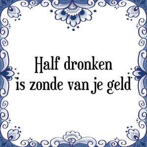 Spreuk Half dronken
is zonde van je geld