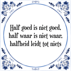 Spreuk Half goed is niet goed,
half waar is niet waar,
halfheid leidt tot niets