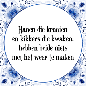 Spreuk Hanen die kraaien
en kikkers die kwaken,
hebben beide niets
met het weer te maken