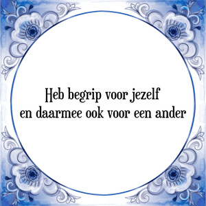 Spreuk Heb begrip voor jezelf
en daarmee ook voor een ander