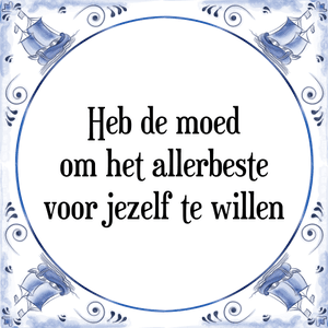 Spreuk Heb de moed
om het allerbeste
voor jezelf te willen