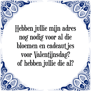 Spreuk Hebben jullie mijn adres
nog nodig voor al die
bloemen en cadeautjes
voor Valentijnsdag?
of hebben jullie die al?