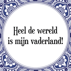 Spreuk Heel de wereld
is mijn vaderland!