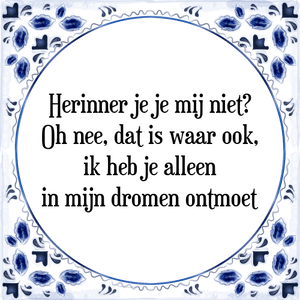 Spreuk Herinner je je mij niet?
Oh nee, dat is waar ook,
ik heb je alleen
in mijn dromen ontmoet