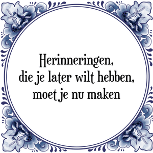 Spreuk Herinneringen,
die je later wilt hebben,
moet je nu maken