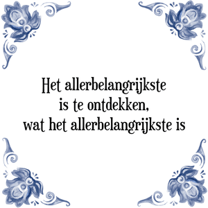 Spreuk Het allerbelangrijkste
is te ontdekken,
wat het allerbelangrijkste is