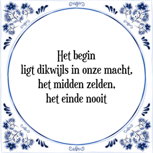 Spreuk Het begin
ligt dikwijls in onze macht,
het midden zelden,
het einde nooit