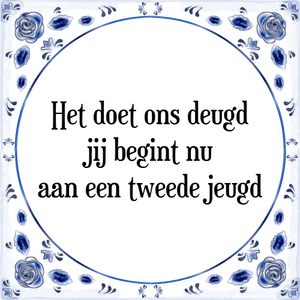 Spreuk Het doet ons deugd
jij begint nu
aan een tweede jeugd