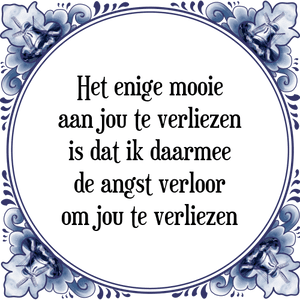 Spreuk Het enige mooie
aan jou te verliezen
is dat ik daarmee
de angst verloor
om jou te verliezen