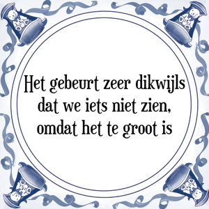 Spreuk Het gebeurt zeer dikwijls
dat we iets niet zien,
omdat het te groot is