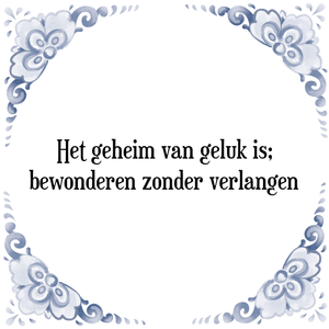 Spreuk Het geheim van geluk is;
bewonderen zonder verlangen