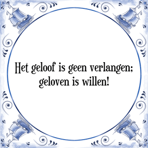 Spreuk Het geloof is geen verlangen;
geloven is willen!