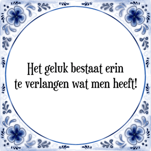 Spreuk Het geluk bestaat erin
te verlangen wat men heeft!