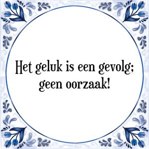 Spreuk Het geluk is een gevolg;
geen oorzaak!