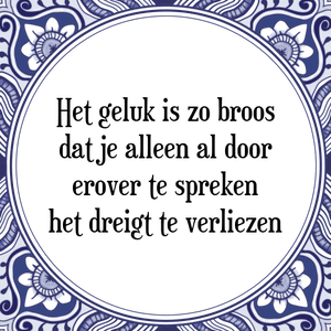 Spreuk Het geluk is zo broos
dat je alleen al door
erover te spreken
het dreigt te verliezen