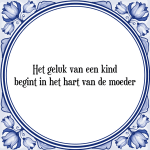 Spreuk Het geluk van een kind
begint in het hart van de moeder