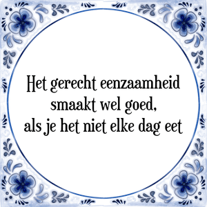 Spreuk Het gerecht eenzaamheid
smaakt wel goed,
als je het niet elke dag eet