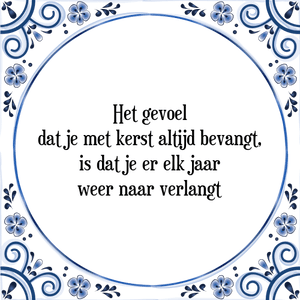 Spreuk Het gevoel
dat je met kerst altijd bevangt,
is dat je er elk jaar
weer naar verlangt