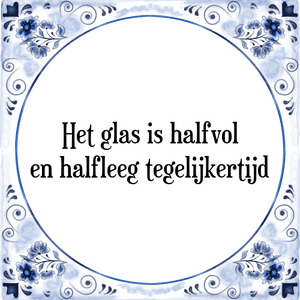 Spreuk Het glas is halfvol
en halfleeg tegelijkertijd