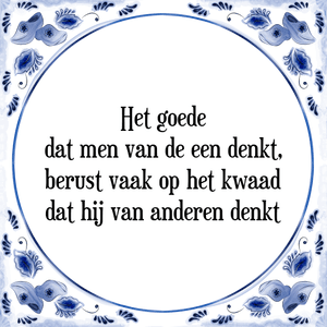 Spreuk Het goede
dat men van de een denkt,
berust vaak op het kwaad
dat hij van anderen denkt