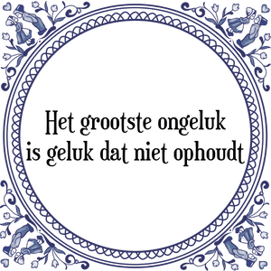 Spreuk Het grootste ongeluk
is geluk dat niet ophoudt