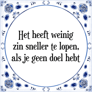 Spreuk Het heeft weinig
zin sneller te lopen,
als je geen doel hebt