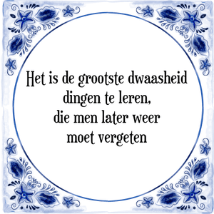 Spreuk Het is de grootste dwaasheid
dingen te leren,
die men later weer
moet vergeten