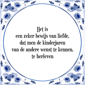 Spreuk Het is
een zeker bewijs van liefde,
dat men de kinderjaren
van de andere wenst te kennen,
te herleven