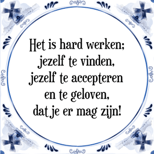 Spreuk Het is hard werken;
jezelf te vinden,
jezelf te accepteren
en te geloven,
dat je er mag zijn!